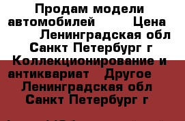 Продам модели автомобилей 1:24 › Цена ­ 650 - Ленинградская обл., Санкт-Петербург г. Коллекционирование и антиквариат » Другое   . Ленинградская обл.,Санкт-Петербург г.